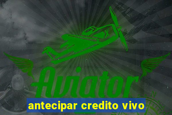 antecipar credito vivo